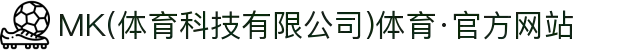 MK(体育科技有限公司)体育·官方网站